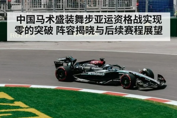 中国马术盛装舞步亚运资格战实现零的突破 阵容揭晓与后续赛程展望