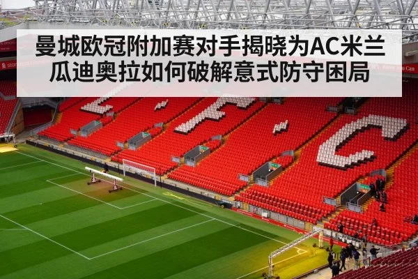 曼城欧冠附加赛对手揭晓为AC米兰 瓜迪奥拉如何破解意式防守困局